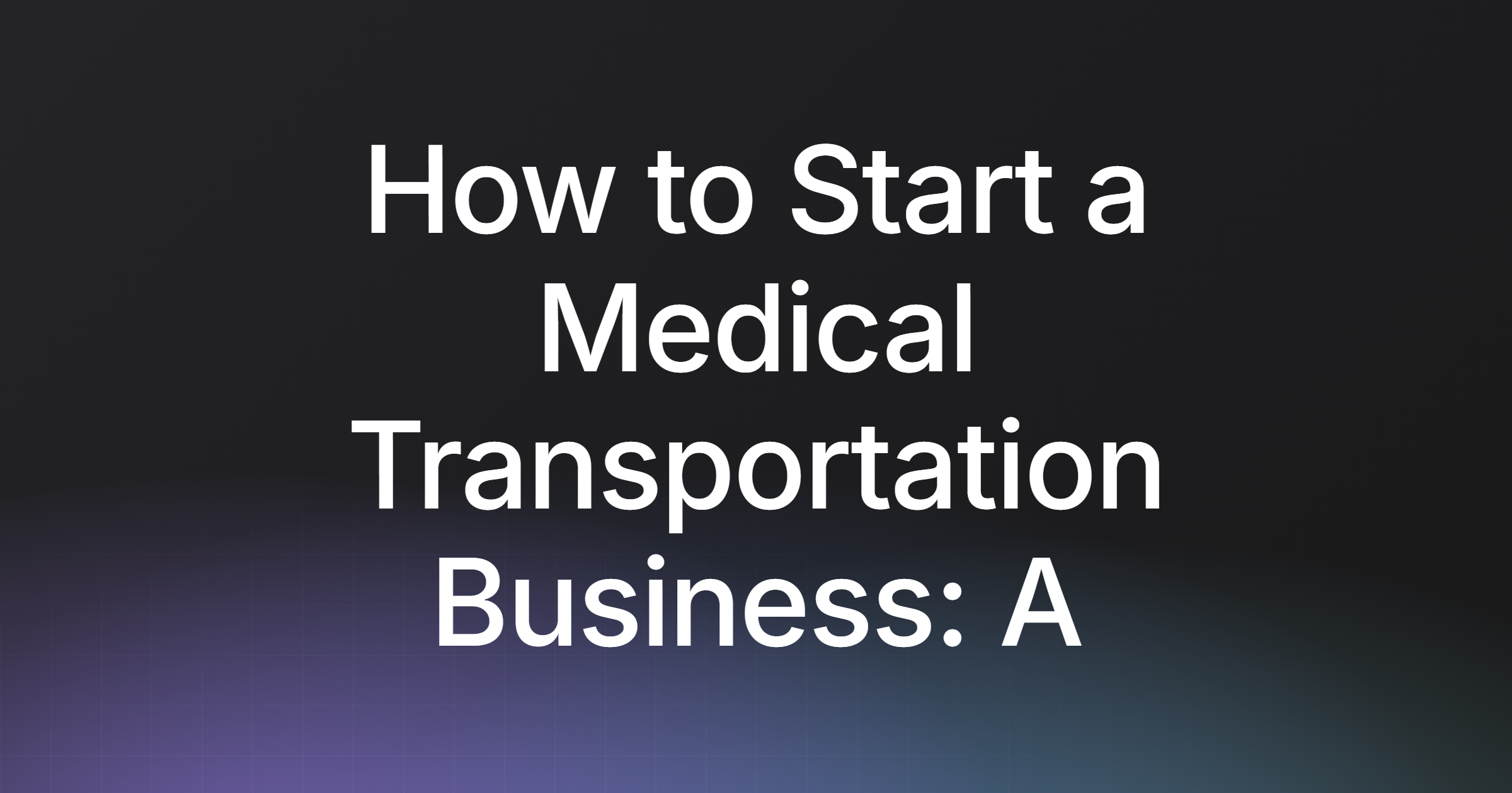 How to Start a Medical Transportation Business: A Practical Guide
