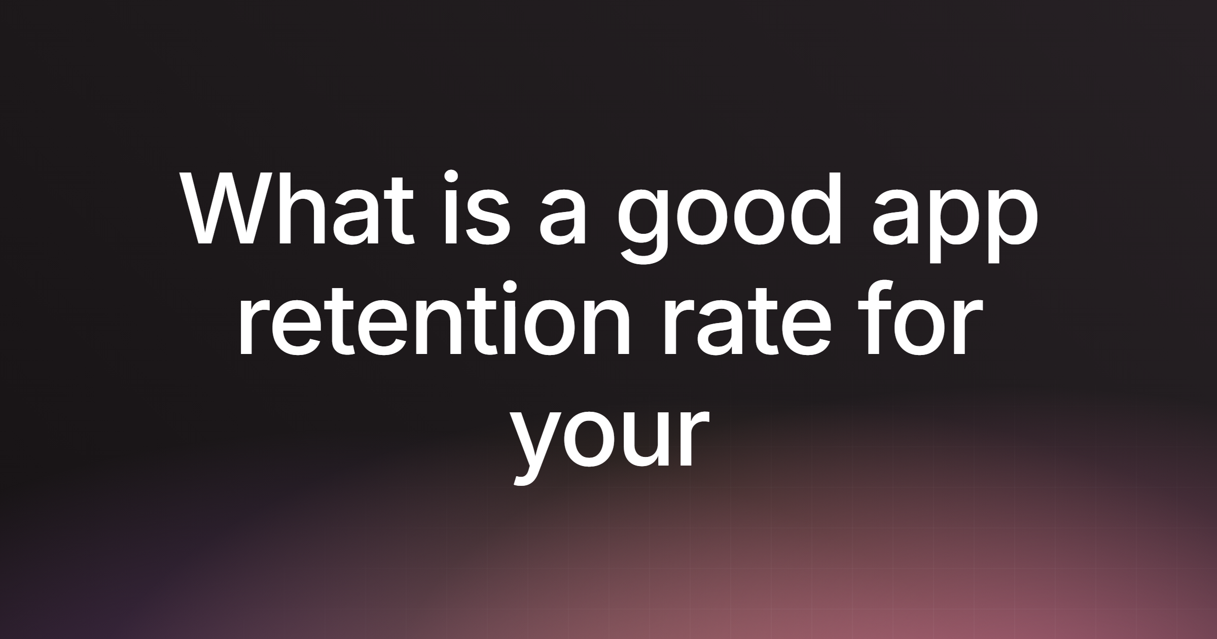 What is a good app retention rate for your product?