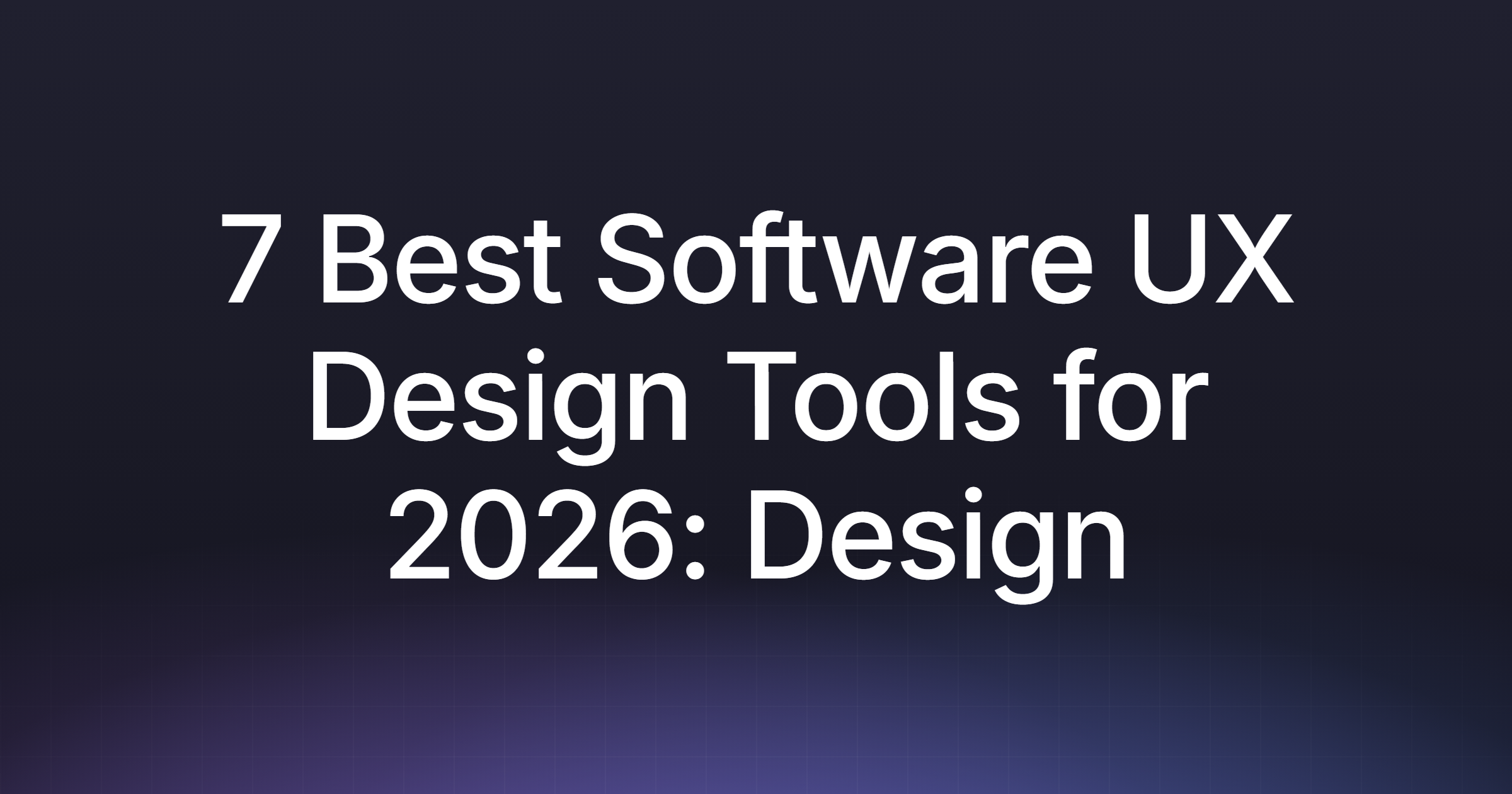 7 Best Software UX Design Tools for 2026: Design, Build, Ship