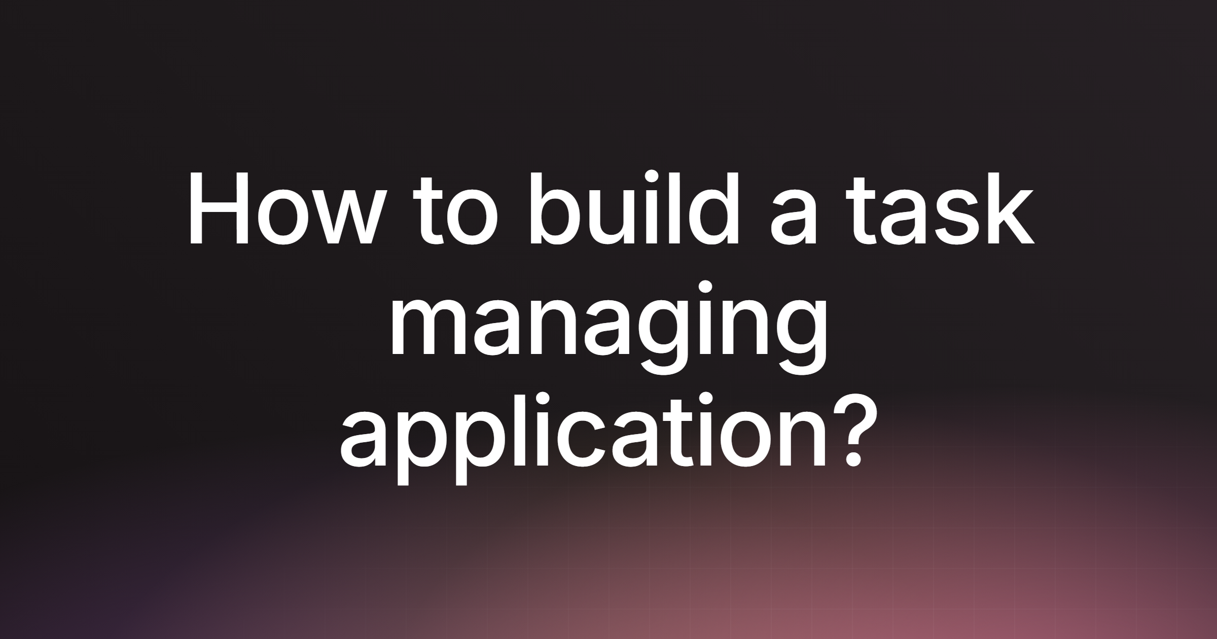 How to build a task managing application?
