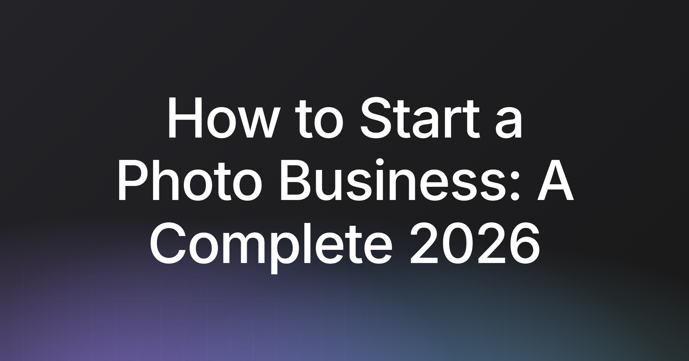 How to Start a Photo Business: A Complete 2026 Guide