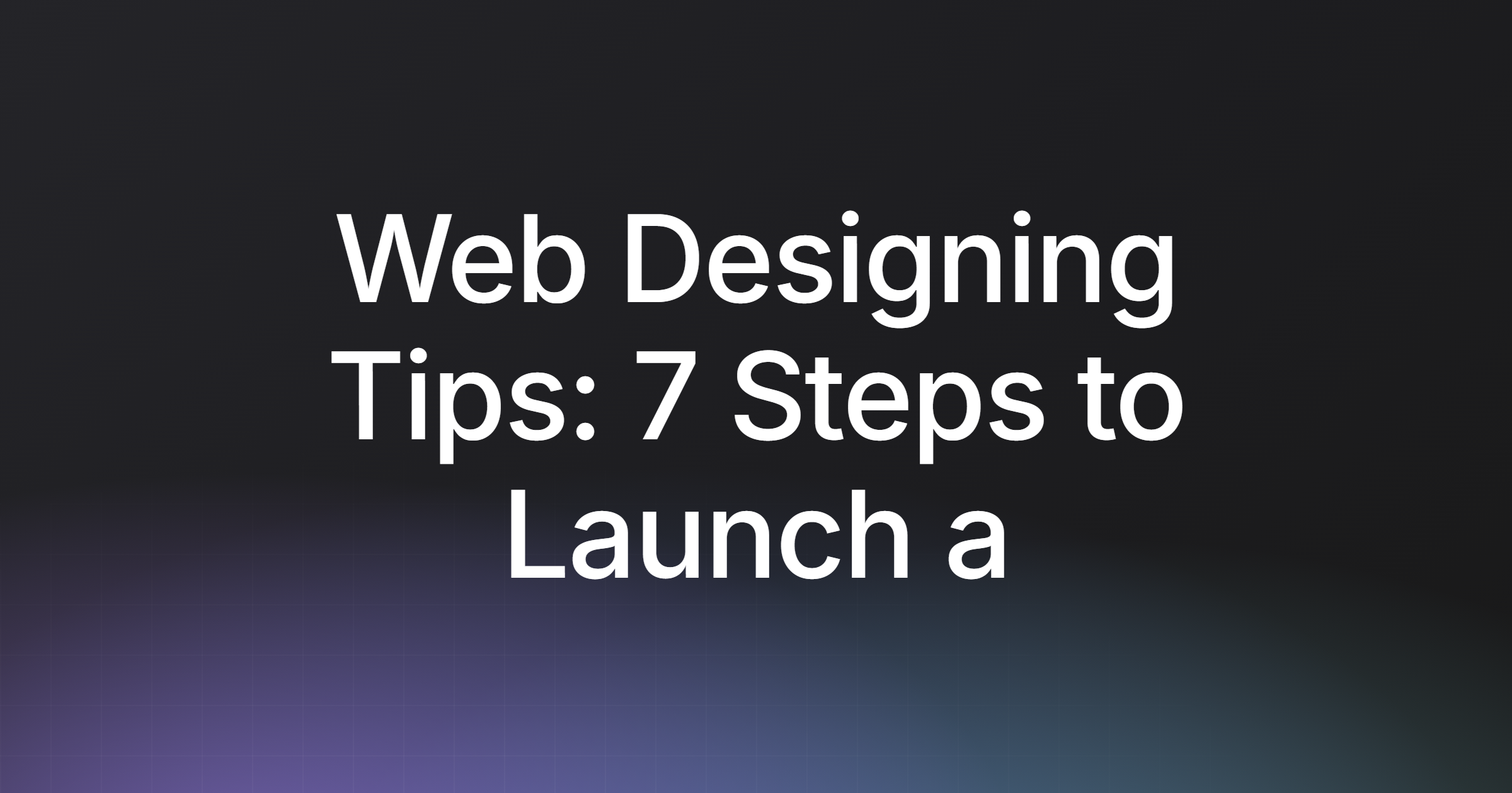 Web Designing Tips: 7 Steps to Launch a Production-Ready Site