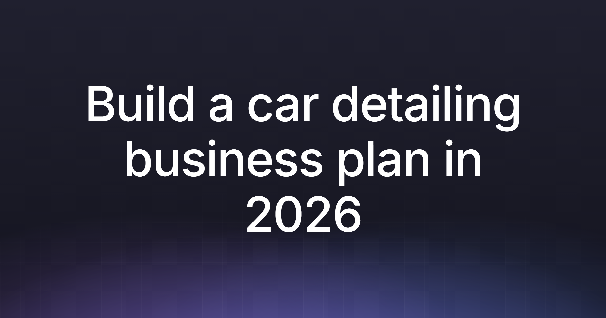 Build a car detailing business plan in 2026