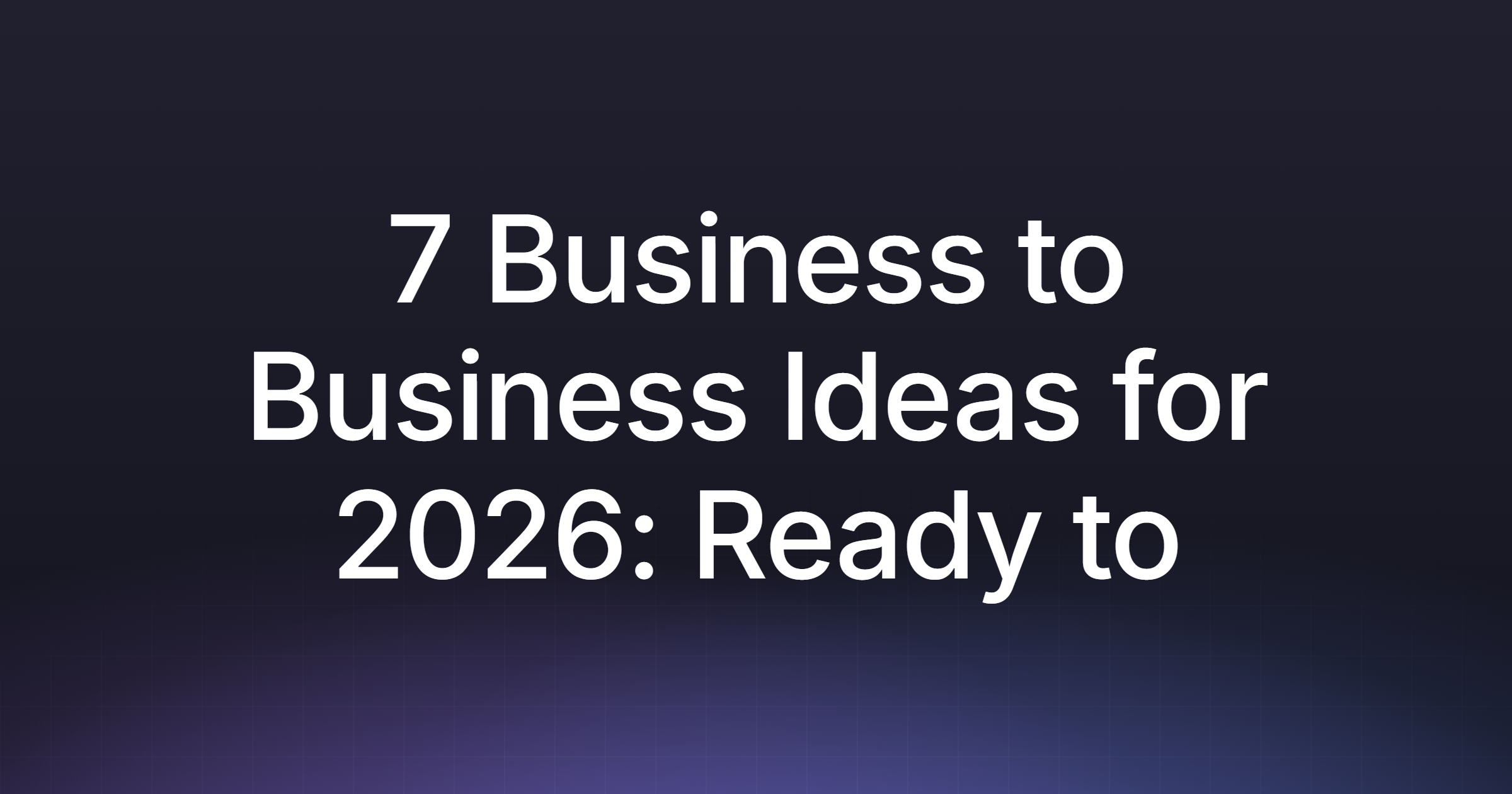 7 Business to Business Ideas for 2026: Ready to Scale