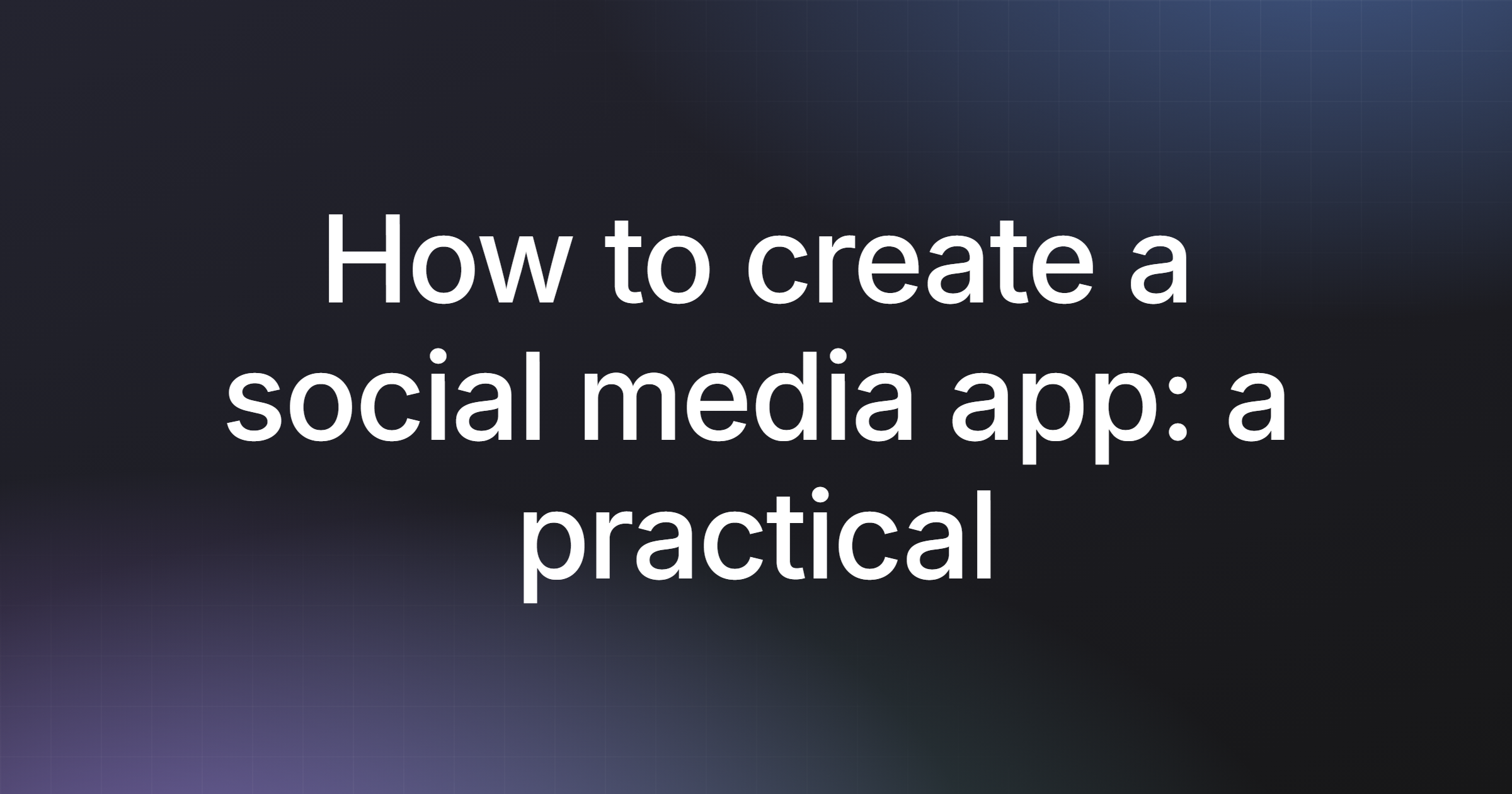 How to create a social media app: a practical guide