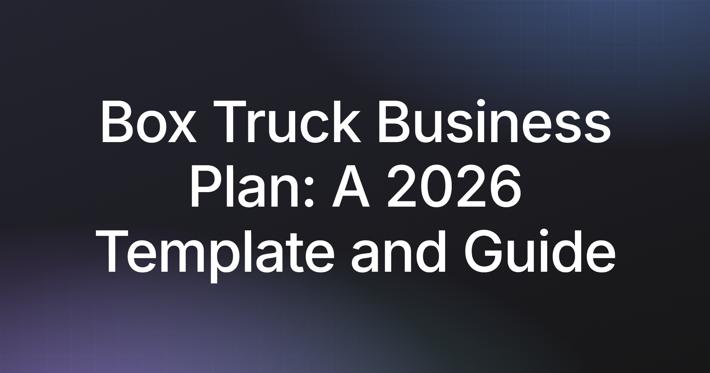 Box Truck Business Plan: A 2026 Template and Guide