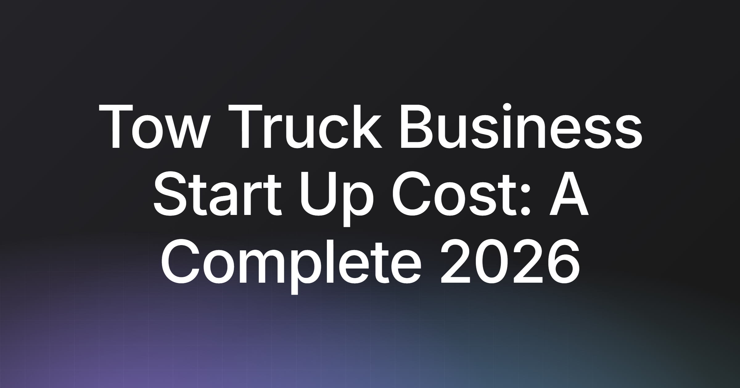 Tow Truck Business Start Up Cost: A Complete 2026 Guide