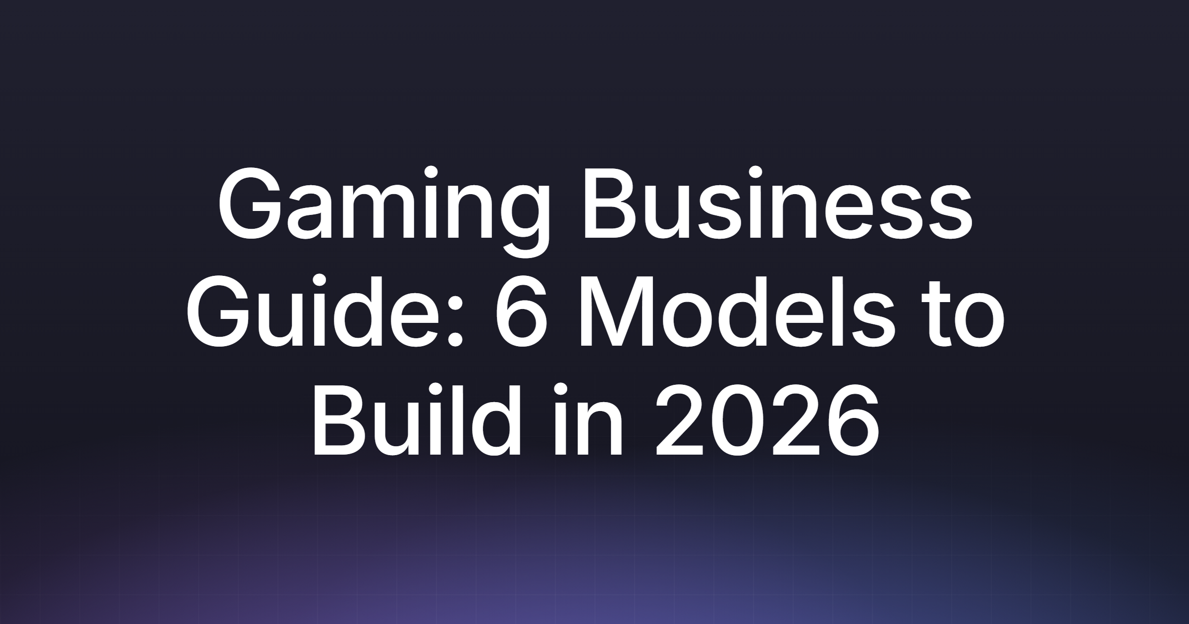 Gaming Business Guide: 6 Models to Build in 2026