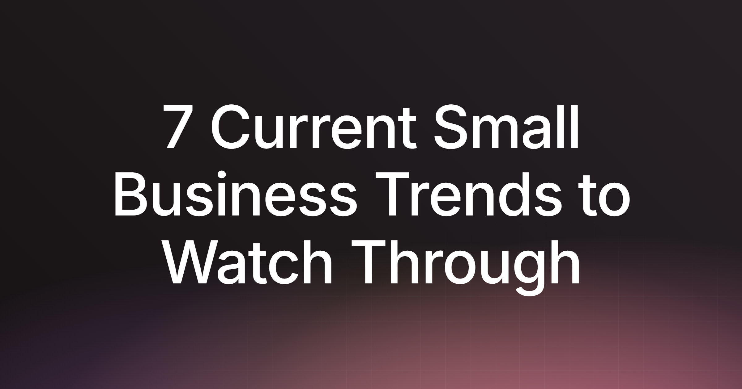 7 Current Small Business Trends to Watch Through 2026