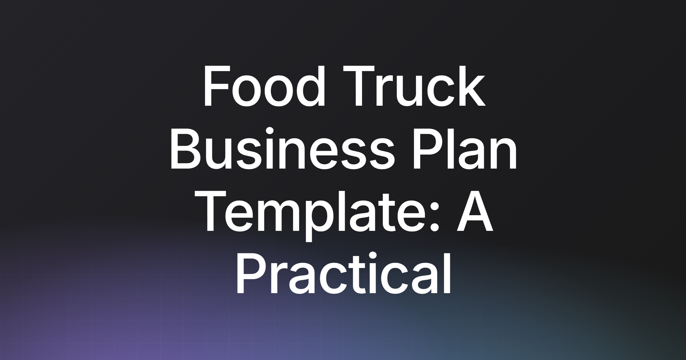 Food Truck Business Plan Template: A Practical Guide