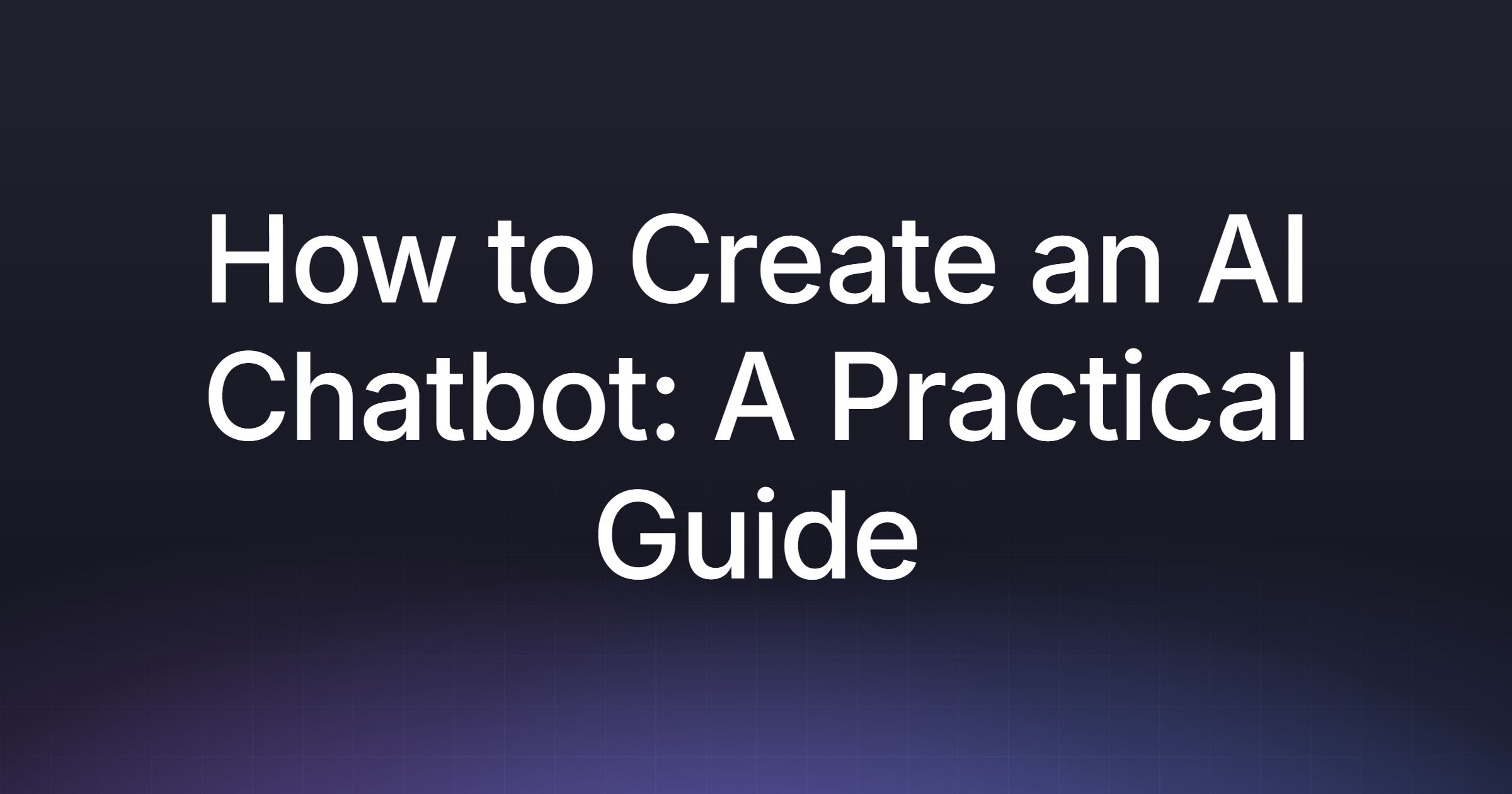 How to Create an AI Chatbot: A Practical Guide
