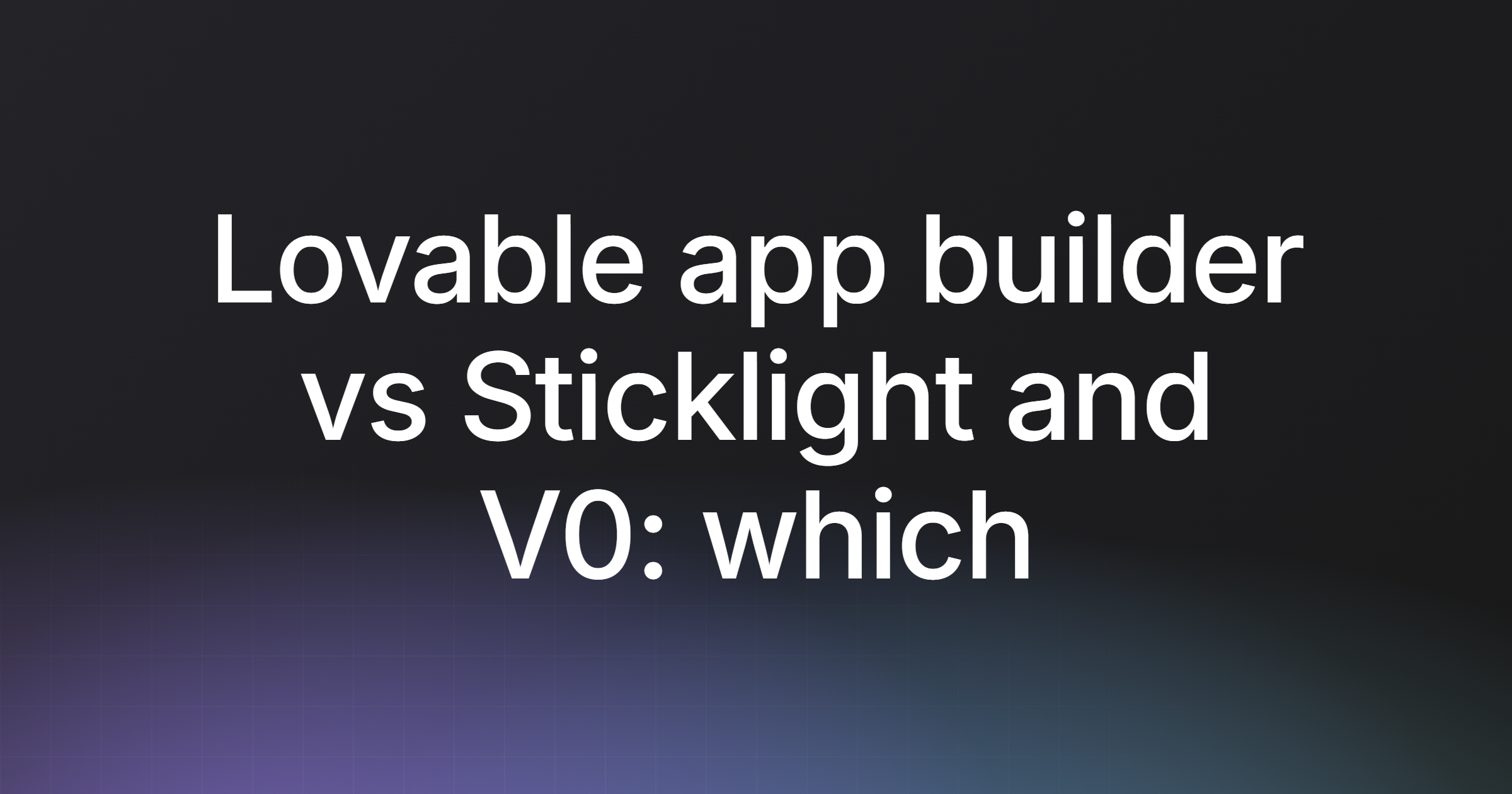 Lovable app builder vs Sticklight and V0: which builds more?