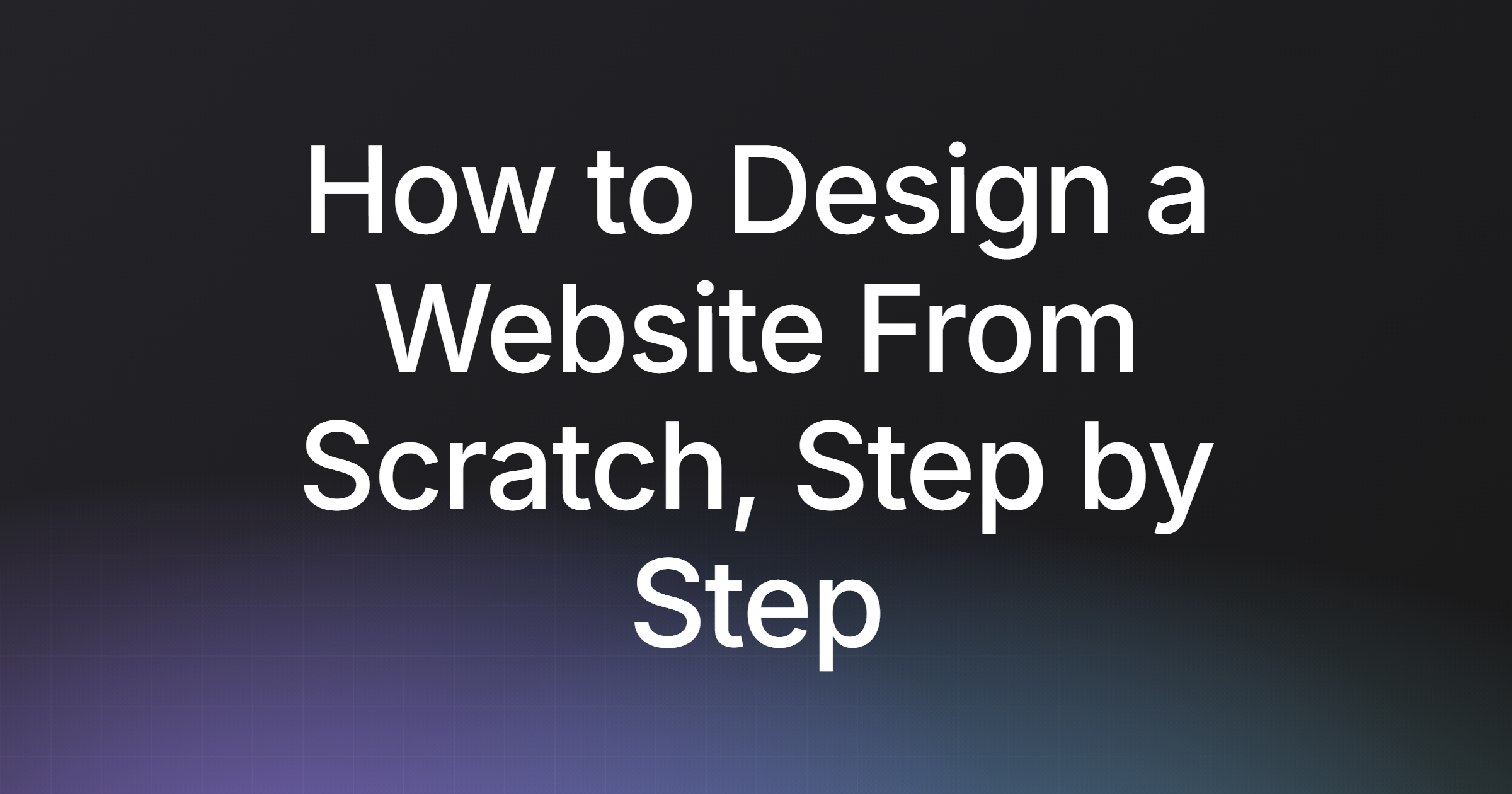 How to Design a Website From Scratch, Step by Step