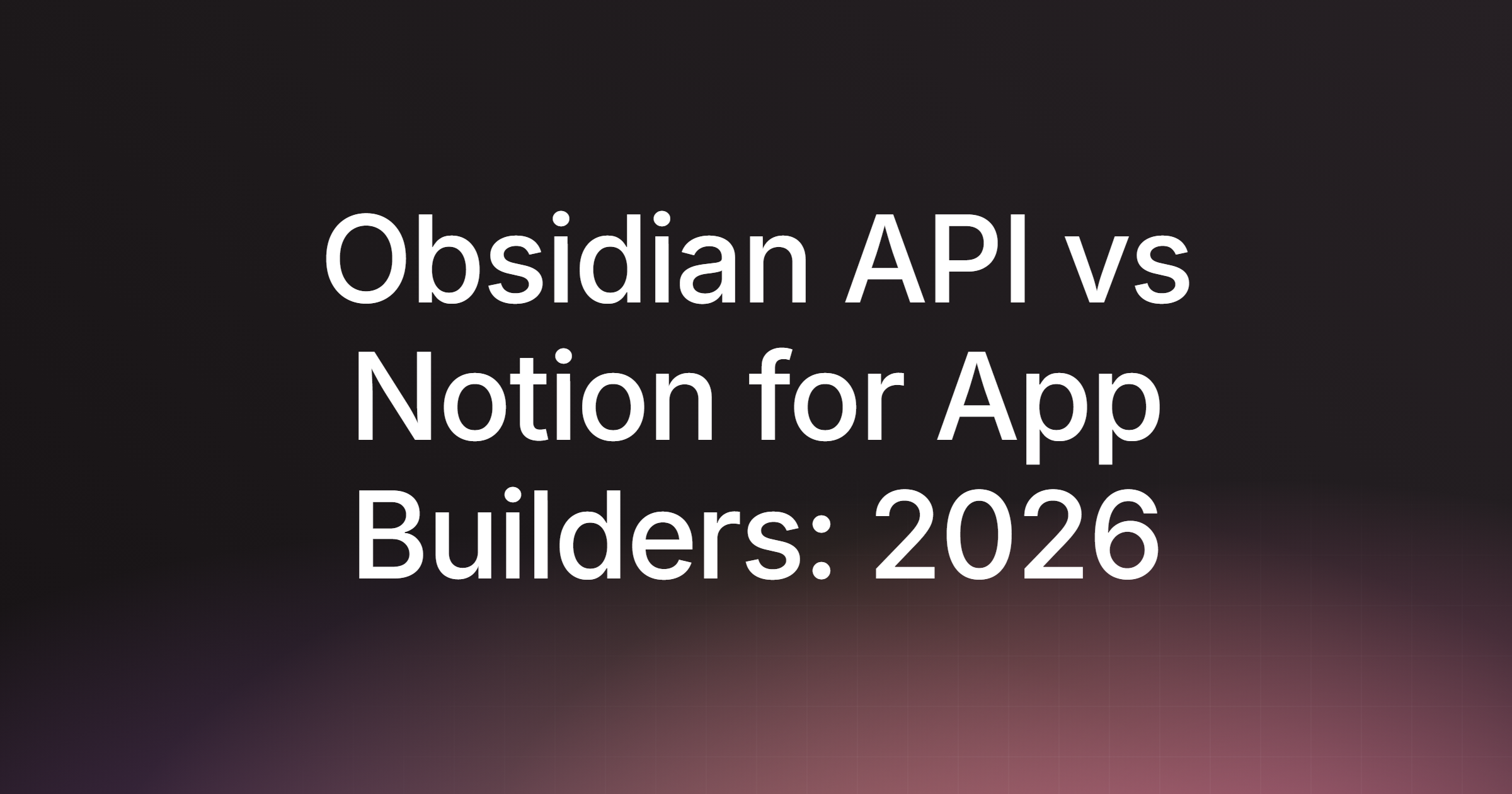 Obsidian API vs Notion for App Builders: 2026 Guide