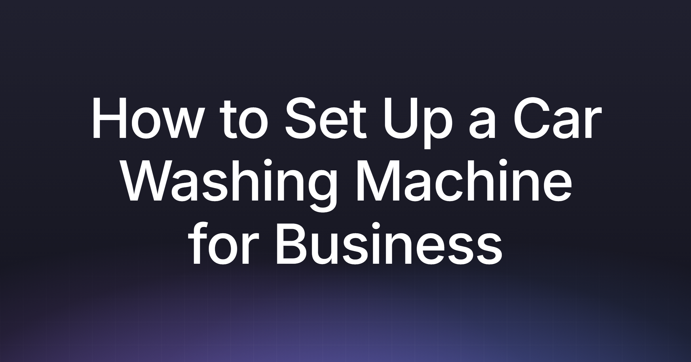 How to Set Up a Car Washing Machine for Business in 2026: A Guide